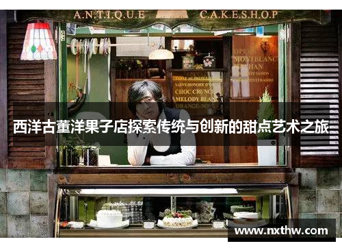 西洋古董洋果子店探索传统与创新的甜点艺术之旅
