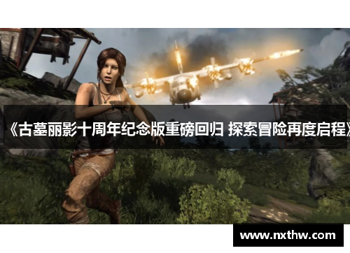 《古墓丽影十周年纪念版重磅回归 探索冒险再度启程》